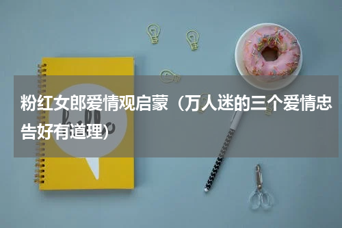 粉红女郎爱情观启蒙（万人迷的三个爱情忠告好有道理）