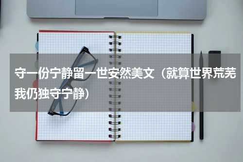守一份宁静留一世安然美文（就算世界荒芜我仍独守宁静）