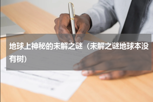 地球上神秘的未解之谜（未解之谜地球本没有树）