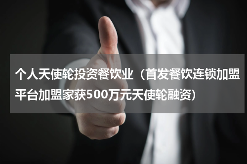 个人天使轮投资餐饮业（首发餐饮连锁加盟平台加盟家获500万元天使轮融资）
