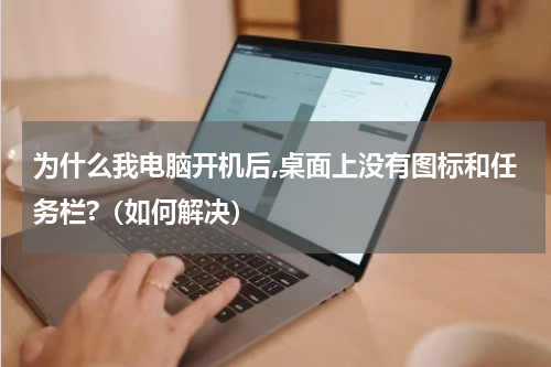 为什么我电脑开机后,桌面上没有图标和任务栏?（如何解决）