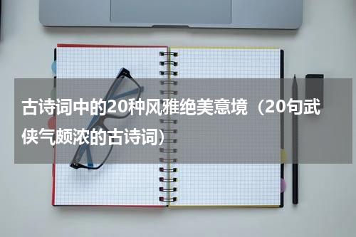 古诗词中的20种风雅绝美意境（20句武侠气颇浓的古诗词）