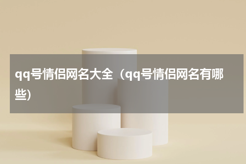 qq号情侣网名大全（qq号情侣网名有哪些）