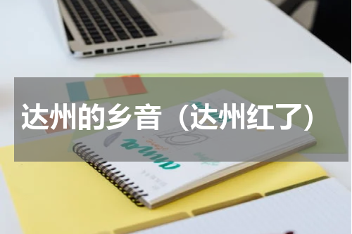 达州的乡音（达州红了）