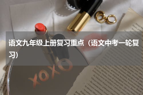 语文九年级上册复习重点（语文中考一轮复习）