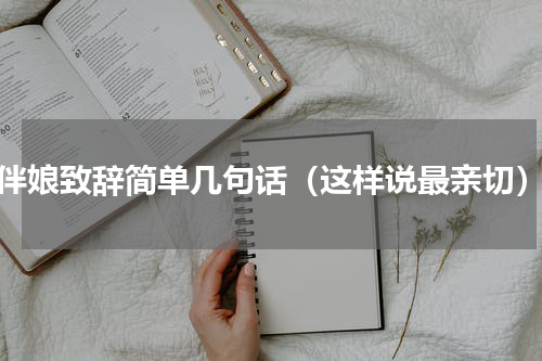 伴娘致辞简单几句话（这样说最亲切）