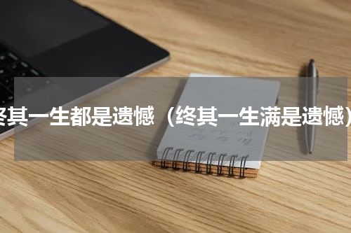 终其一生都是遗憾（终其一生满是遗憾）