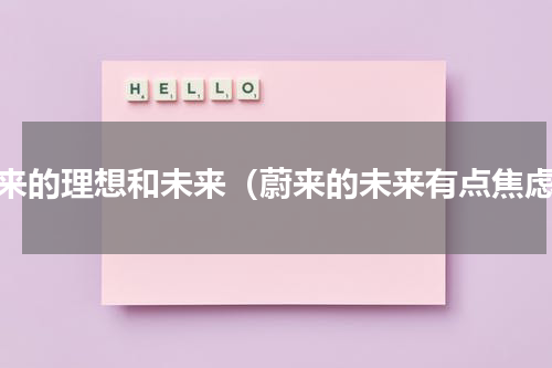蔚来的理想和未来（蔚来的未来有点焦虑）