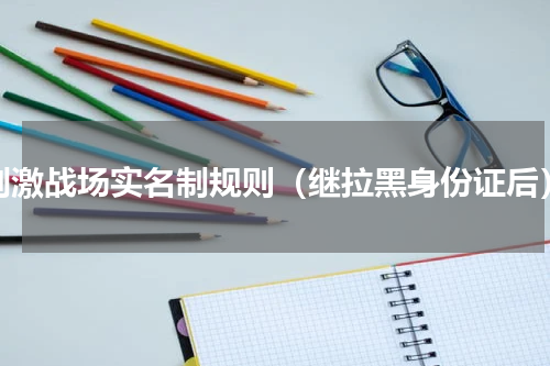 刺激战场实名制规则（继拉黑身份证后）