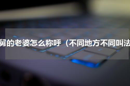 小舅的老婆怎么称呼（不同地方不同叫法）