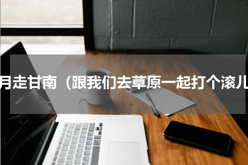 八月走甘南（跟我们去草原一起打个滚儿）