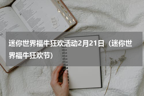 迷你世界福牛狂欢活动2月21日（迷你世界福牛狂欢节）