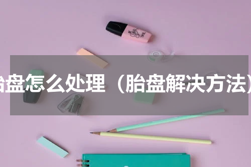 胎盘怎么处理（胎盘解决方法）