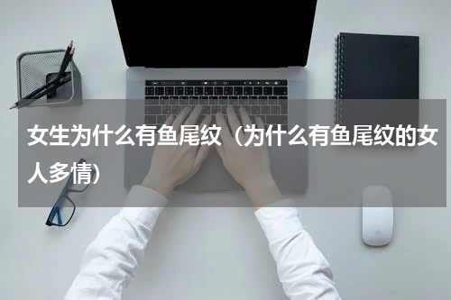 女生为什么有鱼尾纹（为什么有鱼尾纹的女人多情）