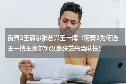 街舞3王嘉尔张艺兴王一博（街舞3为何选王一博王嘉尔钟汉良张艺兴当队长）