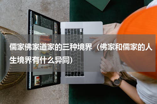 儒家佛家道家的三种境界（佛家和儒家的人生境界有什么异同）