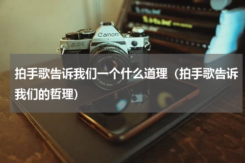 拍手歌告诉我们一个什么道理（拍手歌告诉我们的哲理）