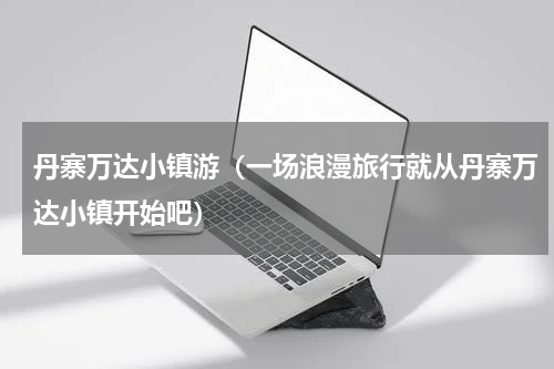丹寨万达小镇游（一场浪漫旅行就从丹寨万达小镇开始吧）