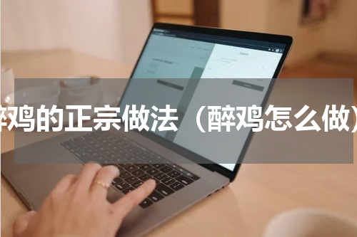 醉鸡的正宗做法（醉鸡怎么做）