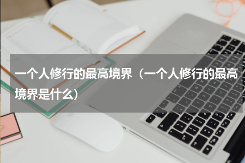 一个人修行的最高境界（一个人修行的最高境界是什么）