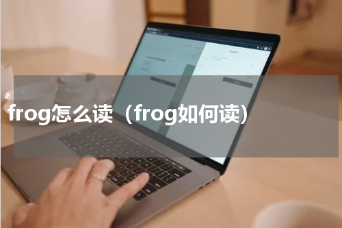 frog怎么读（frog如何读）