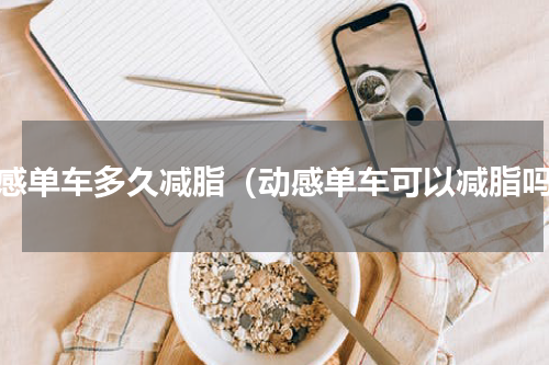 动感单车多久减脂（动感单车可以减脂吗）