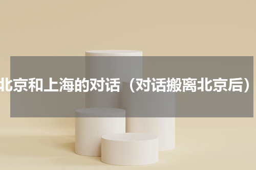 北京和上海的对话（对话搬离北京后）