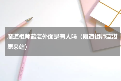 魔道祖师蓝湛外面是有人吗（魔道祖师蓝湛原来站）