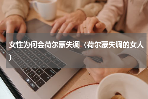 女性为何会荷尔蒙失调（荷尔蒙失调的女人）