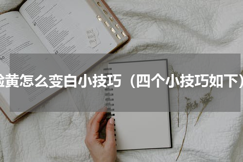 脸黄怎么变白小技巧（四个小技巧如下）