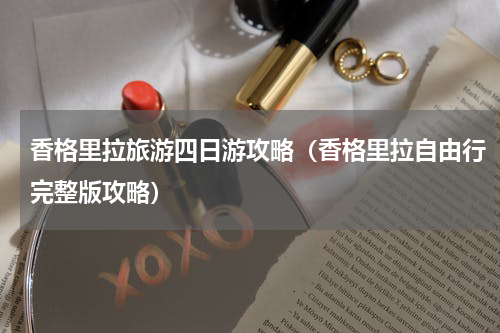 香格里拉旅游四日游攻略（香格里拉自由行完整版攻略）