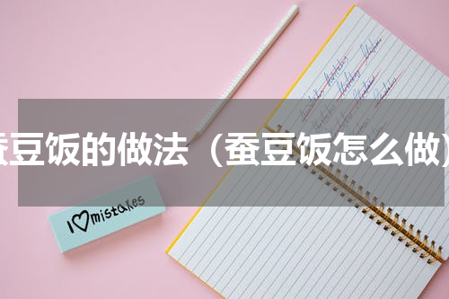 蚕豆饭的做法（蚕豆饭怎么做）
