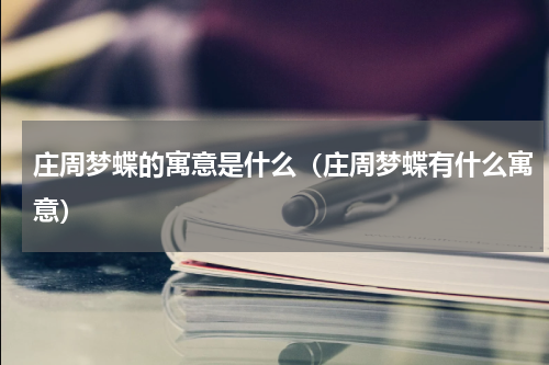 庄周梦蝶的寓意是什么（庄周梦蝶有什么寓意）