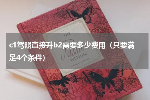 c1驾照直接升b2需要多少费用（只要满足4个条件）