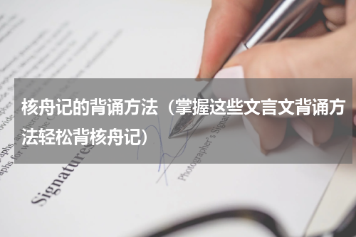 核舟记的背诵方法（掌握这些文言文背诵方法轻松背核舟记）