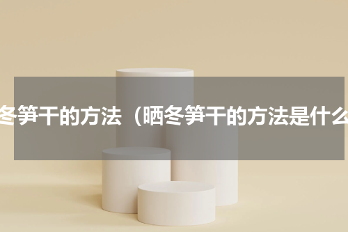 晒冬笋干的方法（晒冬笋干的方法是什么）