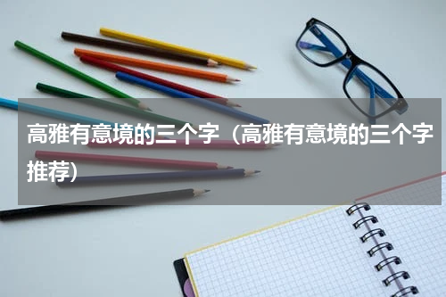 高雅有意境的三个字（高雅有意境的三个字推荐）