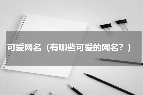 可爱网名（有哪些可爱的网名？）
