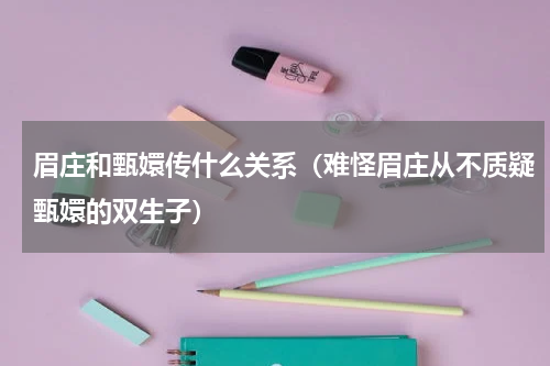 眉庄和甄嬛传什么关系（难怪眉庄从不质疑甄嬛的双生子）