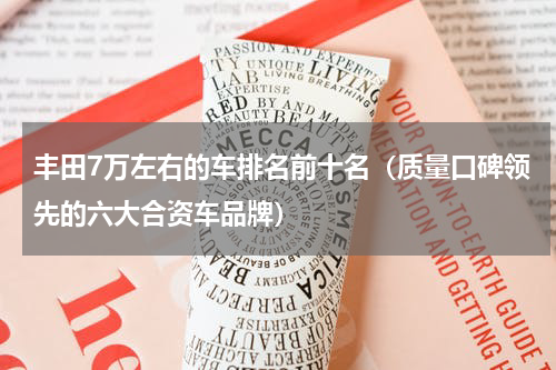 丰田7万左右的车排名前十名（质量口碑领先的六大合资车品牌）