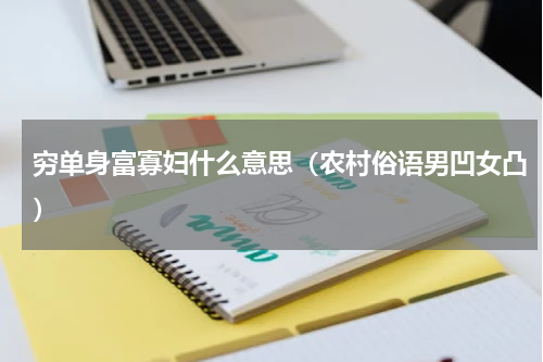 穷单身富寡妇什么意思（农村俗语男凹女凸）