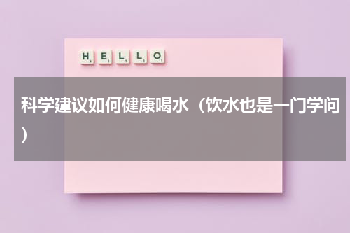 科学建议如何健康喝水（饮水也是一门学问）