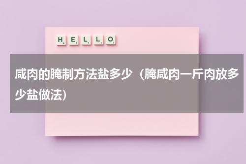 咸肉的腌制方法盐多少（腌咸肉一斤肉放多少盐做法）