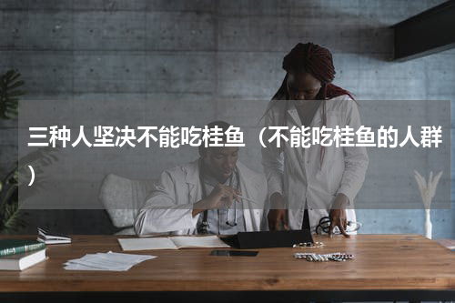 三种人坚决不能吃桂鱼（不能吃桂鱼的人群）