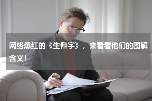 网络爆红的《生僻字》，来看看他们的图解含义！