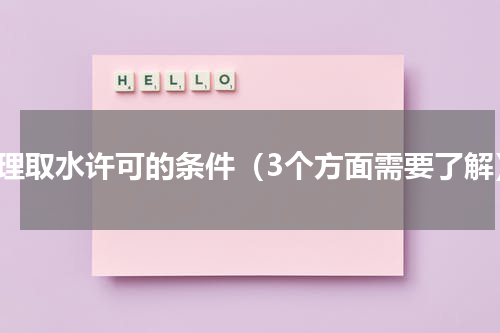 办理取水许可的条件（3个方面需要了解）