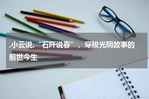 ,小云说,“石阡说春”，穿梭光阴故事的前世今生