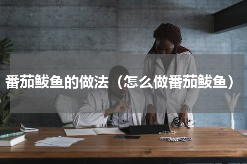 番茄鲅鱼的做法（怎么做番茄鲅鱼）