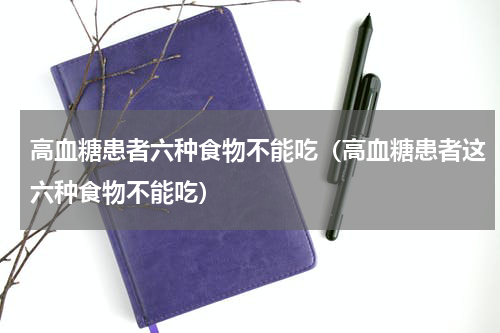 高血糖患者六种食物不能吃（高血糖患者这六种食物不能吃）
