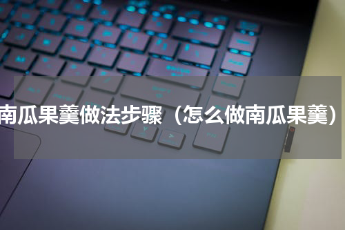 南瓜果羹做法步骤（怎么做南瓜果羹）